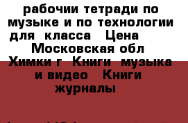 рабочии тетради по музыке и по технологии для 4класса › Цена ­ 100 - Московская обл., Химки г. Книги, музыка и видео » Книги, журналы   